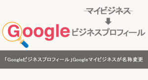 「Googleビジネスプロフィール」Googleマイビジネスが名称変更