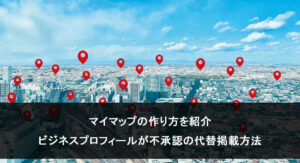 マイマップの作り方を紹介、Googleビジネスプロフィールが不承認の代替掲載方法