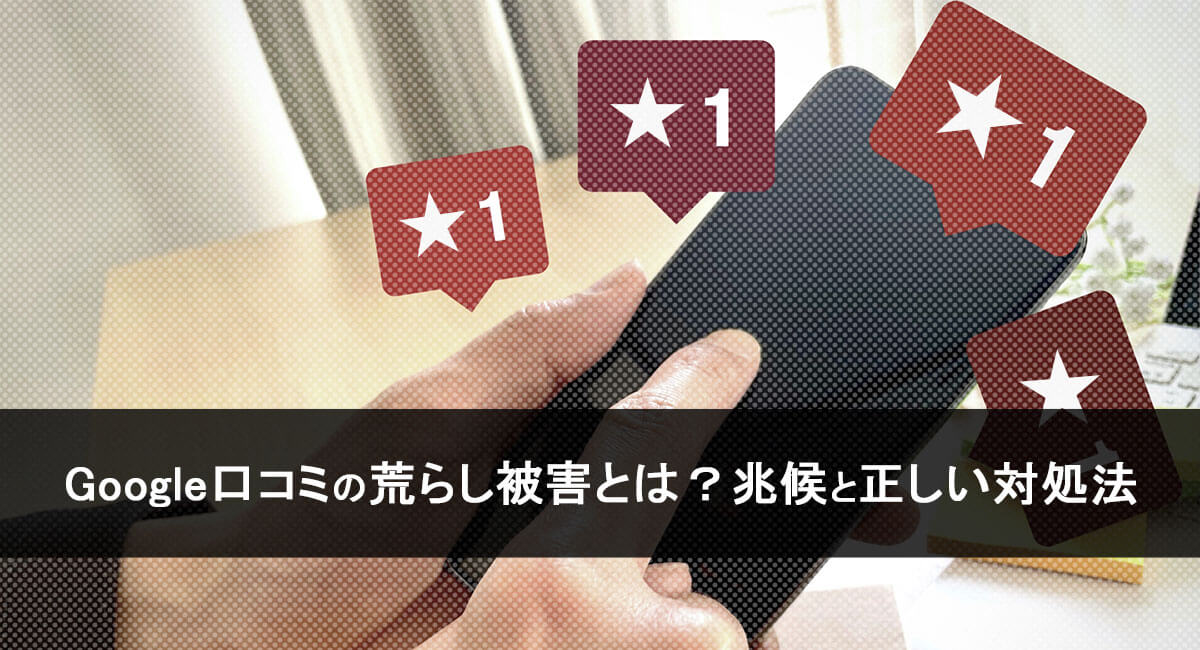 Google口コミの荒らし被害とは?兆候と正しい対処法