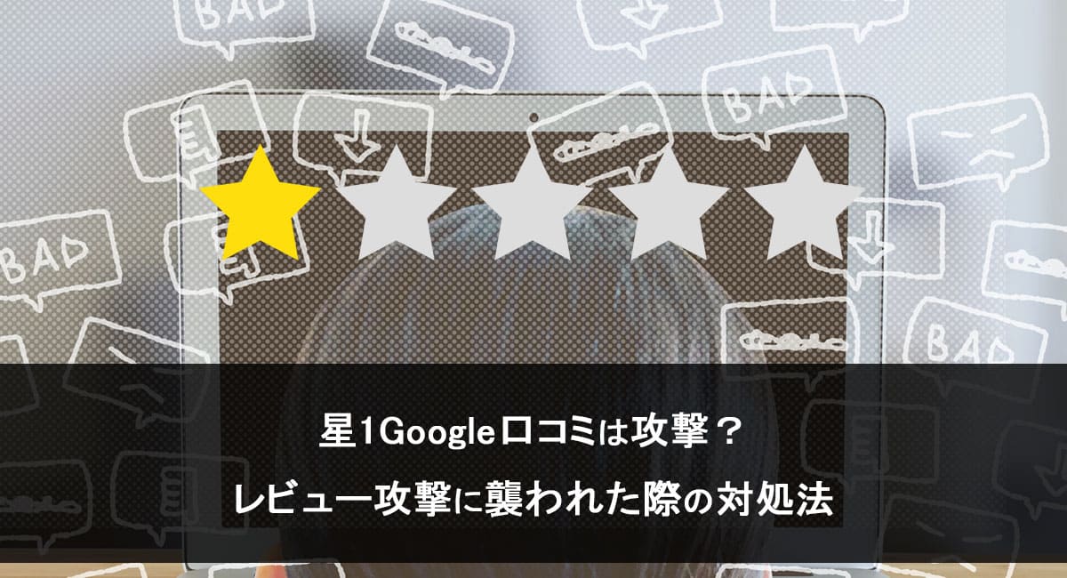 星1Google口コミは攻撃？レビュー攻撃に襲われた際の対処法